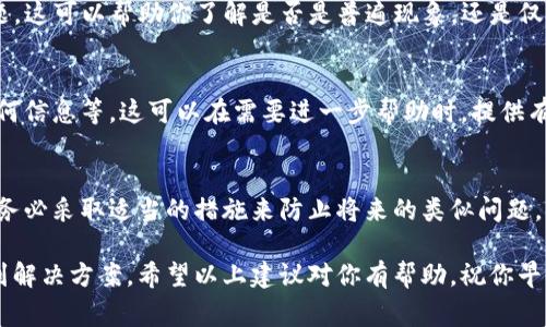 我理解你可能遇到了关于Tokenim平台的问题。如果你在Tokenim或者其他加密货币平台上遇到了“币不见了”的情况，首先我想强调的是，保持冷静和理智是非常重要的。以下是一些可能的步骤和建议，帮助你解决这个问题。

第一步：确认交易记录
首先，你需要登录到你的Tokenim账户，查看你的账户交易记录。确保你并没有误转账或是进行过其他的交易。很多时候，用户可能会忘记自己进行了某些交易，导致认为“币不见了”。

第二步：检查钱包地址
确认你查看的是正确的钱包地址。如果你使用多个钱包，确保你在查看的地址是实际存放你Tokenim的那个。这种错误在操作过程中是常见的。

第三步：查阅平台公告
访问Tokenim的官方网站或者社交媒体页面，查找是否有任何关于系统维护、故障或是其他影响用户资产的公告。有时，平台可能会进行系统维护，导致账户信息暂时不显示。

第四步：联系客服
如果在上述步骤后仍然没有找到你的币，最好直接联系Tokenim的客服团队。说明你的问题，并提供必要的信息，例如你的账户信息和交易细节。通常，他们会提供帮助，查找你的资金。

第五步：安全性检查
确保你的账户安全，检查是否有任何异常活动。如果你发现任何可疑的登录记录或者交易，立即更改你的账户密码，并考虑启用双重身份验证。保持账户安全是保护数字资产的重要措施。

第六步：社区反馈
你还可以在Tokenim的用户论坛或者社交媒体群组中，询问其他用户是否遇到相同的问题。这可以帮助你了解是否是普遍现象，还是仅仅发生在你的账户上。

第七步：记录所有信息
在处理这个问题的过程中，记录下每一步的信息，包括时间、与客服的对话、你所查找的任何信息等。这可以在需要进一步帮助时，提供有力的支持。

第八步：保持耐心
解决这种问题有时需要时间。务必保持耐心，持续关注你账户的变化。如果问题得到解决，务必采取适当的措施来防止将来的类似问题。

总结来说，虽然数字货币的遗失会引起恐慌，但通过系统地检查和寻求帮助，通常都能找到解决方案。希望以上建议对你有帮助，祝你早日找回你的资产！