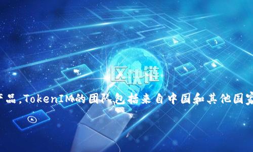TokenIM是一个提供区块链相关服务的平台，致力于解决数字资产的管理与交易。不过，它并不是特定于某个国家的产品。TokenIM的团队包括来自中国和其他国家的开发者和用户，因此可以说TokenIM既有国内用户，也有国外用户。这种多元化使得它能够吸引全球范围内的用户。

如果你有具体的问题或者想了解更多关于TokenIM的功能和服务，请详细说明，我会很乐意为你提供信息。