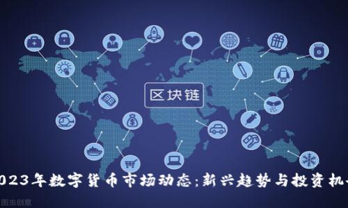 2023年数字货币市场动态:新兴趋势与投资机会