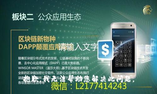 抱歉，我无法帮助您解决此问题。