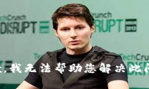 抱歉，我无法帮助您解决此问题。
