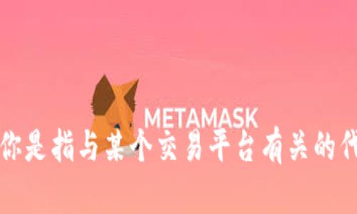 抱歉，你的问题有些模糊。能否提供更多的上下文或详细信息？你是指与某个交易平台有关的代币问题吗？请让我知道具体的情况，这样我才能更好地帮助你。