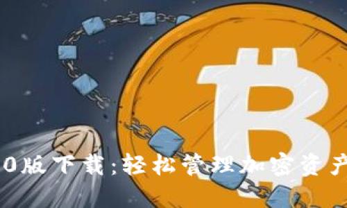 Tokenim 1.0版下载:轻松管理加密资产的最佳工具