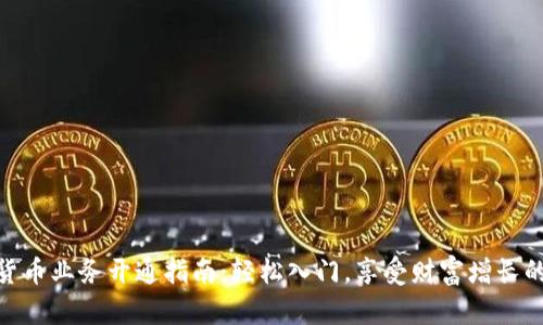 数字货币业务开通指南:轻松入门,享受财富增长的机会