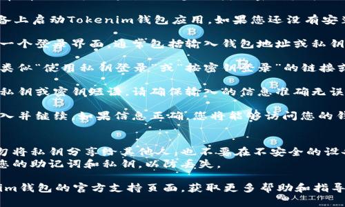 Tokenim钱包的登录方式如果需要使用密钥，通常情况下可以通过以下步骤找到密钥登录的选项：

1. **打开Tokenim钱包应用**：首先，在您的设备上启动Tokenim钱包应用。如果您还没有安装，您需要先从官方渠道下载并安装该应用。

2. **访问登录界面**：在打开应用后，您会看到一个登录界面，通常包括输入钱包地址或私钥的选项。

3. **选择密钥登录选项**：在登录界面上，寻找类似“使用私钥登录”或“按密钥登录”的链接或按钮。这通常是一个可以让您输入私钥的选项。

4. **输入私钥**：点击进入后，您可以输入您的私钥或密钥短语。请确保输入的信息准确无误。

5. **确认并登录**：在输入完毕后，确认您的输入并继续。如果信息正确，您将能够访问您的钱包。

### 注意事项：
- **私钥安全**：请务必将您的私钥保管好。切勿将私钥分享给其他人，也不要在不安全的设备上输入私钥。
- **备份**：在使用密钥登录之前，建议您备份您的助记词和私钥，以防丢失。

如果您在使用过程中遇到问题，可以访问Tokenim钱包的官方支持页面，获取更多帮助和指导。