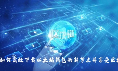 全面指南：如何高效下载以太坊钱包的新节点并享受区块链的未来