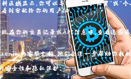 要查看Tokenim用户ID，可以按照以下步骤进行：

### 登录你的Tokenim账户
1. 打开Tokenim官方网站。
2. 输入你的用户名和密码，点击登录。

### 进入账户设置
3. 登录后，通常用户ID会在个人资料区域显示。你可以导航到“账户设置”或“个人资料”选项。
4. 找到用户信息，在这里通常可以看到分配给你的用户ID。

### 查看交易记录或API信息
5. 在某些情况下，用户ID可能会出现在你的交易记录或API信息中。查看这些区域，可能也能找到用户ID相关信息。

### 联系客服
6. 如果仍然无法找到，可以联系Tokenim的客服支持。他们会进一步帮助你找到用户ID。

确保在处理个人信息时，注意信息的安全性和隐私保护。