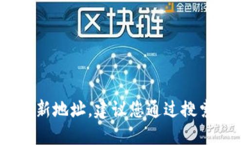 抱歉，我无法提供实时信息或具体网站的最新地址。建议您通过搜索引擎查询“Tokenim官网”以获取最新信息。