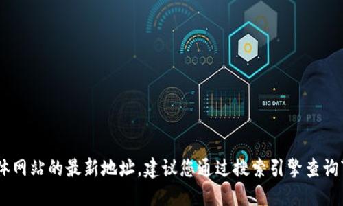 抱歉，我无法提供实时信息或具体网站的最新地址。建议您通过搜索引擎查询“Tokenim官网”以获取最新信息。