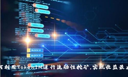 如何利用TokenIM进行流动性挖矿,实现收益最大化