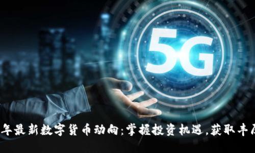 2023年最新数字货币动向：掌握投资机遇，获取丰厚回报