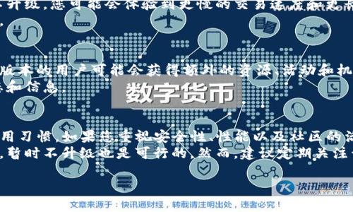 关于不升级到 TokenIM 2.0 的问题，首先需要明确的是，不同版本的 TokenIM 在功能、安全性和性能上可能存在明显的差别。以下是一些可能会影响您决定的因素：

### 功能差异
TokenIM 2.0 可能引入了一些新功能，提升了用户体验。例如，它可能改善了用户界面的友好性，增加了更多钱包支持或简化了交易流程。
如果您选择不升级，可能会错过这些功能。这可能会影响到您与其他用户的互动或使用体验。

### 安全性考虑
新版本通常会修复旧版本中的安全漏洞，确保用户数据和资产的安全。若您不升级，可能会面临更高的安全风险，例如数据泄露或资产被盗。
同时，新版本可能会使用更新的加密技术，提升交易的安全性。保持使用较老的版本，您的安全防范能力可能会降低。

### 技术支持
随着新版本的推出，开发团队可能会逐渐减少对旧版本的支持。这意味着您在使用过程中遇到技术问题时，可能得不到及时的帮助。
在社区和论坛中，关于旧版本的讨论和帮助也可能会减少，您可能面临信息获取的困难。

### 性能
新版本通常会在性能上进行，提高响应速度和交易确认时间。如果不升级，您可能会体验到更慢的交易速度和更长的处理时间。
这对于频繁进行交易或需要实时更新的用户来说，可能会造成不便。

### 社区和生态系统
许多币圈和技术项目会围绕最新版本构建社群和生态系统。参与新版本的用户可能会获得额外的资源、活动和机会，而这些在旧版本中是无法得到的。
如果您不升级，可能会逐渐与这些社区脱节，无法享受到最新的动态和信息。

### 结论
不升级到 TokenIM 2.0 是否合适，最终取决于您个人的需求和使用习惯。如果您重视安全性、性能以及社区的活跃度，升级可能会是一个更好的选择。
而如果您对现有版本的功能满意，并且能有效规避潜在的安全风险，暂时不升级也是可行的。然而，建议定期关注开发团队的公告，以确保您能及时获得关于安全和功能更新的信息。

希望这段信息能帮助您做出明智的决定！