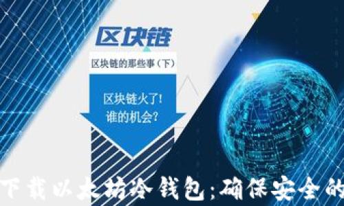 一步一步教你下载以太坊冷钱包:确保安全的数字资产存储