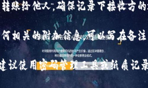 在进行Tokenim转账备份时，建议记录以下信息：

1. **钱包地址**：记录你的Tokenim钱包地址，这是进行转账必需的。
  
2. **交易哈希**：每次转账后，会生成一个独特的交易哈希，记录下来以便查询交易状态。

3. **转账金额**：记录每笔转账的金额，以便后续对账。

4. **时间戳**：记下转账的时间，这有助于跟踪和验证。

5. **接收方地址**：如果是转账给他人，确保记录下接收方的地址。

6. **笔记或备注**：若有任何相关的附加信息，可以写在备注中，如转账目的等。

确保这些信息安全地保存，建议使用密码管理工具或纸质记录。