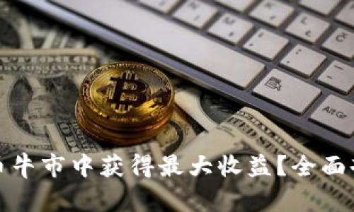 如何在数字货币牛市中获得最大收益?全面剖析策略与趋势