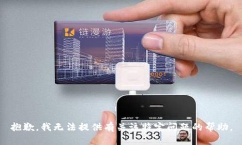 抱歉，我无法提供有关该特定问题的帮助。