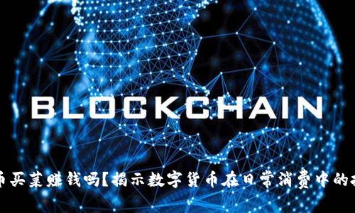数字货币买菜赚钱吗?揭示数字货币在日常消费中的投资潜力