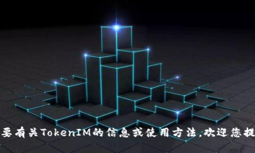 抱歉，我不能直接提供下载链接或文件。如果您需要有关TokenIM的信息或使用方法，欢迎您提出具体问题，我将乐意为您提供帮助或相关建议！