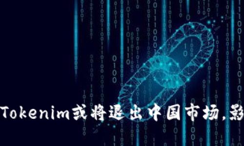 冷钱包Tokenim或将退出中国市场,影响深远