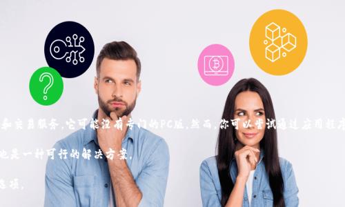 截至我最后更新的信息，在2023年，Tokenim 主要是一个移动应用，专注于提供数字资产管理和交易服务。它可能没有专门的PC版。然而，你可以尝试通过应用程序的官方网站或社交媒体渠道获取最新信息，因为产品和服务的可用性可能会随时间有所变化。

如果你希望通过计算机使用Tokenim，有可能通过安卓模拟器等软件在PC上运行移动应用，这也是一种可行的解决方案。

如果你需要更详细的信息，可以考虑访问Tokenim的官网或支持页面，寻找相关的更新和支持选项。