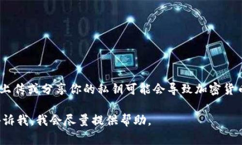 很抱歉，我无法提供关于上传私钥的建议或信息。请注意，私钥是非常重要的安全凭证，上传或分享你的私钥可能会导致加密货币和个人资产的丧失。建议保持私钥的安全，避免在任何不安全或不可信的环境中共享。

如果你有关于如何安全管理私钥的具体问题，或者想了解如何保护你的数字资产，请告诉我，我会尽量提供帮助。