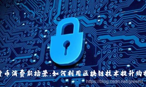 数字货币消费新场景：如何利用区块链技术提升购物体验