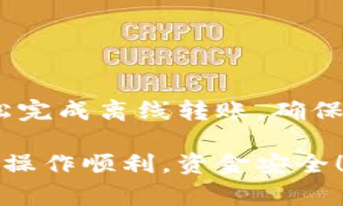 在使用Tokenim进行离线转账时，您需要遵循几个步骤，以确保您的操作安全且顺利。Tokenim是一款加密货币钱包，旨在提供便捷和安全的加密货币管理体验。以下是如何进行Tokenim离线转账的详细步骤与注意事项。

步骤一：准备工作

在进行离线转账之前，您需要确保以下几点：

ul
    li确保您有两个设备，一个用于在线操作，另一个用于离线操作。/li
    li确认您的Tokenim钱包已安装并设置完毕，且拥有足够的余额进行转账。/li
    li准备好接收方的地址。确保该地址准确无误，以避免资金丢失。/li
/ul

步骤二：创建转账交易

首先，在您的在线设备上创建一笔转账交易。具体步骤如下：

ol
    li打开Tokenim钱包，选择“发送”功能。/li
    li输入接收方的地址和要发送的金额。/li
    li在此步骤中，您可能需要设置交易费用。确保选择合理的费用，以加快交易确认时间。/li
    li完成后保存交易信息。/li
/ol

步骤三：签名交易

接下来，需要在离线设备上对交易进行签名：

ul
    li将刚创建的交易信息转移到离线设备。这可以通过USB驱动器或其他方式完成。/li
    li在离线设备上打开Tokenim钱包，选择“离线签名”功能。/li
    li导入之前保存的交易信息。/li
    li使用离线设备的私钥对交易进行签名。确保私钥未连接到互联网，以保护其安全。/li
/ul

步骤四：广播交易

完成签名后，您需要将签名后的交易信息传回到在线设备上并进行广播：

ul
    li将签名后的交易信息转移到在线设备。/li
    li在Tokenim钱包中选择“广播交易”功能。/li
    li导入签名后的交易信息。/li
    li确认信息无误后，点击确认按钮以完成转账手续。/li
/ul

步骤五：确认交易状态

交易广播后，您可以在区块链浏览器上查看交易状态。通过输入交易哈希，可以实时跟踪交易的确认情况。

注意事项

在进行Tokenim离线转账时，需要特别留意以下事项：

ul
    li确保设备安全。离线设备应避免与互联网连接，以防私钥泄露。/li
    li始终仔细检查接收地址和交易金额。在确认之前，最好再核对一次这些信息。/li
    li使用强密码和二步验证，增加钱包的安全性。/li
    li保持软件和钱包的最新版本，以保护自己免受已知漏洞的影响。/li
/ul

总结

Tokenim的离线转账模式为用户提供了一种安全、便捷的加密货币管理方式。通过上述步骤，您可以轻松完成离线转账。确保在每一步都谨慎操作，保护好您的私人密钥和交易信息。这样，您就能安全地享受加密货币带来的便利。

如果您还有其他问题或需要进一步的帮助，可以随时参考Tokenim的官方文档或寻求社区的支持。祝您操作顺利，资金安全！