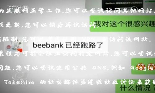 如果您无法访问 Tokenim 的官方网站，可能是由于以下几个原因：

1. **网络问题**：请检查您的网络连接，确保您的互联网正常工作。您可以尝试访问其他网站。

2. **网站维护**：Tokenim 可能正在进行维护或更新。您可以稍后再试访问。

3. **地域限制**：某些网站可能在特定地区受到限制。您可以考虑使用 VPN 来访问该网站。

4. **浏览器设置**：有时候，浏览器的设置或扩展程序可能会阻止访问特定网站。您可以尝试使用不同的浏览器，或者在隐私模式下打开网站。

5. **DNS 问题**：可能是您的 DNS 设置出现问题。您可以尝试使用公共 DNS，例如 Google 的 8.8.8.8 或 Cloudflare 的 1.1.1.1。

如果上述方法都无法解决问题，您可以尝试搜索 Tokenim 的社交媒体渠道或社区讨论来获取最新动态和信息。