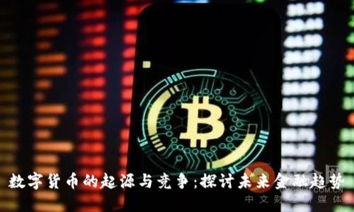数字货币的起源与竞争:探讨未来金融趋势