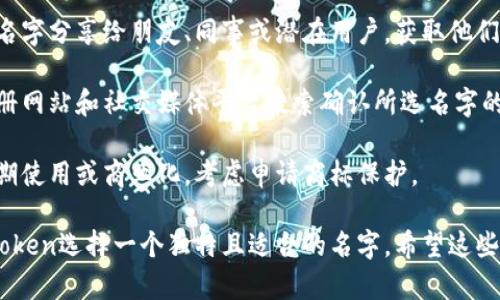 在为你的Token生成名字时，可以考虑以下几点：

1. **简洁易记**：选择一个简单而有意义的名字，使用户能够轻松记住。

2. **反映目的**：名字应能反映Token的功能或目的，例如可以与平台的特点、用途或价值相关。

3. **避免模仿**：确保所选择的名字与现有项目不重复，以避免混淆和法律问题。

4. **未来扩展性**：考虑未来可能的扩展，选择一个比较广泛的名字，而不是过于具体的。

5. **文化关联性**：如果Token在国际市场上使用，考虑名字的语言和文化涵义，确保没有负面。

6. **音韵美感**：一个朗朗上口的名字更容易传播，考虑名字的语音搭配。

### 具体的步骤可以是：

1. **头脑风暴**：写下所有相关的词汇。这些词可以是与Token相关的功能、愿景、用户群体等。

2. **合成名字**：根据罗列的词汇，可以用组合、变形等方式来创造新名字。

3. **获取反馈**：将几个候选名字分享给朋友、同事或潜在用户，获取他们的反馈。

4. **检查可用性**：在域名注册网站和社交媒体平台搜索确认所选名字的可用性，确保没有被他人使用。

5. **商标注册**：如果计划长期使用或商业化，考虑申请商标保护。

通过以上步骤，你可以为你的Token选择一个独特且适合的名字。希望这些建议对你有所帮助！
