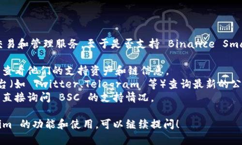 Tokenim 是一个加密货币平台，提供多种资产交易和管理服务。至于是否支持 Binance Smart Chain (BSC)，您可以通过以下方式来确认：

1. **官方网站**: 访问 Tokenim 的官方网站，查看他们的支持资产和链信息。
2. **社交媒体**: 去 Tokenim 的社交媒体平台（如 Twitter、Telegram 等）查询最新的公告和更新。
3. **用户支持**: 联系 Tokenim 的客服支持，直接询问 BSC 的支持情况。

如果您有具体需求或者想了解更多关于 Tokenim 的功能和使用，可以继续提问！