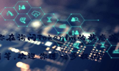 截至我知识的截止日期（2023年10月），Tokenim是一种加密货币和区块链相关的项目。如果你在询问Tokenim的状态或最新动态，建议你查看官方网站、社交媒体渠道、官方公告或相关的新闻报道，以获取最新信息。

如果你有更具体的问题或者想要了解某个方面，例如Tokenim的技术特点、市场表现、未来规划等，欢迎你进一步提问！