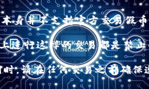 Tokenim 是一个区块链技术平台，主要致力于数字资产和加密货币的交易与流通。就其功能而言，Tokenim 本身并不支持官方交易假币或任何形式的法币或加密资产的非法交易。任何涉及假币的交易都是违法的，可能会导致重大的法律后果。

如果你提到的“假币”是指非法制造的货币，或者是未经过正规渠道发行的加密货币，那么在任何合法的平台上进行这样的交易都是禁止的。无论是使用 Tokenim 还是其他任何交易平台，交易假币或任何形式的欺诈性活动都是完全不可接受的。

假如你对 Tokenim 的功能感兴趣，建议深入了解其支持的项目、合规性以及它如何保障用户的交易安全。同时，请在任何交易之前确保遵循法律法规，避免参与任何形式的非法活动。