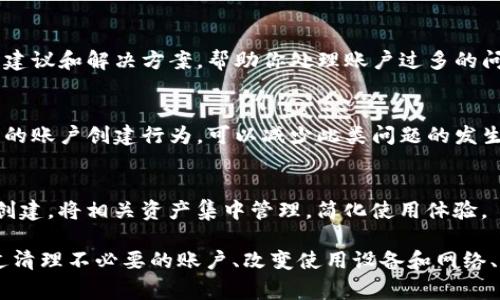 如果你的Tokenim钱包提示“账号过多”，可能意味着你在同一个设备或同一个IP地址下创建了过多的钱包账号。这种情况在大多数数字钱包或交易平台中是常见的，因为它们通常会对帐号的数量或创建频率设定一定的限制。

以下是一些可以尝试的解决方案：

1. 检查当前的账户数量
首先，你可以登录到你的Tokenim钱包，查看你当前拥有多少个账户。如果你已经达到了限制，考虑合并或清理不再使用的账户。

2. 清理不必要的账户
如果你发现有一些不再使用的账户，可以尝试进行注销或删除。在Tokenim钱包中，有时候会有删除或停用帐号的选项，这样可以为你腾出空间。

3. 使用不同的设备
如果可能，尝试使用另一个设备或浏览器创建新账户。不同的设备通常会有不同的IP地址，这样可能会避免触发账号数量限制。

4. 更换网络环境
尝试在不同的网络环境下进行操作，比如切换到手机数据网络或其他Wi-Fi。这也可能会改变你的IP地址。

5. 联系Tokenim客服
如果以上方法都无法解决问题，建议直接联系Tokenim的客户支持。他们会提供更为专业的建议和解决方案，帮助你处理账户过多的问题。

6. 了解平台规则
深入了解Tokenim钱包的使用条款和规定，特别是关于账户创建和管理的部分。避免不必要的账户创建行为，可以减少此类问题的发生。

7. 账户使用
合理规划账户的使用。如果你需要多账户管理，可以考虑使用不同的用途，避免无效的账户创建。将相关资产集中管理，简化使用体验。

总之，面对Tokenim钱包提示“账号过多”的情况，及时采取措施进行处理是很有必要的。通过清理不必要的账户、改变使用设备和网络、或是咨询客服，可以帮你更好地使用钱包，享受更便捷的数字货币服务。