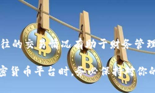 要查看Tokenim或其他加密货币平台的转账记录，通常可以按照以下步骤操作。请注意，这些步骤可能因平台的不同而有所变化，但大致流程是相似的：

### 步骤 1：登录账户

访问Tokenim官网
首先，打开浏览器并访问Tokenim的官方网站。确保网站是官方网站，以避免钓鱼网站的风险。

输入登录信息
在主页上，找到“登录”按钮。点击它后，你需要输入你的账户信息，即注册时所用的电子邮箱和密码。

### 步骤 2：查找转账记录

进入账户管理页面
成功登录后，定位到账户管理或“钱包”部分。这通常在用户界面的顶部菜单或侧边栏显示。

转账记录
在钱包管理页面中，寻找“交易历史”或“转账记录”的选项。它可能会显示为一张包含所有交易的列表，包括发送和接收的币种、金额、时间戳等信息。

### 步骤 3：筛选和导出记录

筛选记录
如果你寻找特定的转账记录，通常可以根据时间范围或交易类型进行筛选。使用这些选项可以快速找到你想要的交易。

导出记录
一些平台允许用户下载交易记录，例如生成CSV文件。查看是否有这样的导出功能，方便你后续的分析。

### 额外提示

安全验证
在访问交易记录时，可能需要进行安全验证，比如通过电子邮件或者短信获取验证码。这是为了保护你的账户安全。

联系客服
如果在查找记录过程中遇到任何问题，可以直接联系Tokenim的客服支持。他们可以提供实时的帮助。

### 结论

记录和追踪
定期检查你的转账记录是确保账户安全的重要步骤。了解过往的交易情况有助于财务管理和税务申报。

以上是基本流程和注意事项。在使用Tokenim或任何其他加密货币平台时，务必保持对你的信息和资金的高度警惕。