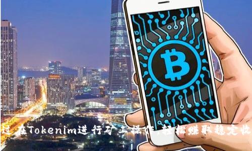 通过在Tokenim进行矿工操作，轻松赚取稳定收益