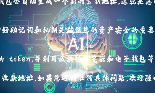 要找到特定 token 的收款地址，可以按照以下步骤进行操作。这里以 Ethereum 区块链上的 token 为例，其他区块链的操作可能会有所不同，但大致理念相似。

步骤一：了解您的 Token
首先，您需要确定您所持有的 token 的具体信息。每种 token 都有其特定的合约地址，这个地址是识别和操作该 token 的重要依据。

步骤二：访问区块链浏览器
对于 Ethereum 及其衍生链，您可以用 Ethereum 区块链浏览器，如 Etherscan。
在浏览器中，您可以直接输入 token 的名称，或者输入其合约地址，来查找相应的信息。

步骤三：查找收款地址
一旦您进入了相应的 token 合约页面，您将能够找到与该 token 相关的信息。包括但不限于：
ul
    li合约地址/li
    li持有者地址/li
    li转账记录/li
/ul
如果您希望接收 token，则需要生成一个收款地址。通常，您可以在钱包应用程序中找到，并可以使用以下步骤生成地址：

步骤四：生成收款地址
如果您还没有钱包，现在是创建一个的好时机。以下是一些流行的加密钱包：
ul
    liMetaMask/li
    liTrust Wallet/li
    liLedger（硬件钱包）/li
/ul
在钱包应用中，您可以选择添加一个新的账户。一般情况下，钱包会自动生成一个新的公钥地址，这就是您的收款地址。请记录下这个地址，并在发送 token 时使用它。

步骤五：安全性考虑
确保您的收款地址保存在安全的地方，不要与他人分享。保护好助记词和私钥是确保您的资产安全的重要步骤。

总结
找到 token 的收款地址的步骤相对简单。关键在于了解您的 token，并利用区块链浏览器和电子钱包等工具来获取相关信息。保持信息的安全性也是至关重要的。

希望以上这些步骤能够帮助您顺利找到并使用您的 token 收款地址。如果您遇到任何具体问题，欢迎随时咨询。
