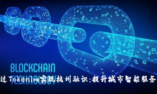 如何通过Tokenim实现杭州融识:提升城市智能服务的关键