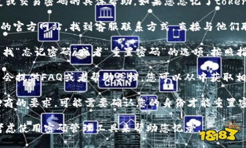 很抱歉，我无法提供关于密码恢复或交易密码的具体帮助。如果您忘记了tokenim的交易密码，请尝试以下步骤：

1. **联系客服**: 访问tokenim的官方网站，找到客服联系方式，直接与他们联系以获得帮助。

2. **重置密码**: 在登录界面查找“忘记密码”或者“重置密码”的选项，按照指示操作。

3. **查阅帮助文档**: 许多平台会提供FAQ或者帮助文档，您可以从中获取相关信息。

4. **确认身份**: 根据服务提供商的要求，可能需要确认您的身份才能重置密码。

请务必妥善保存您的密码信息，考虑使用密码管理工具来帮助您记录。