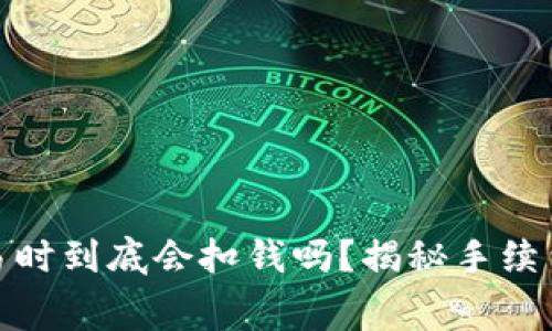 数字货币交易时到底会扣钱吗？揭秘手续费背后的秘密
