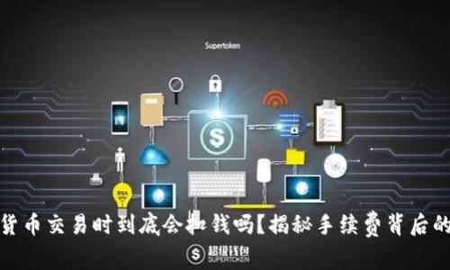 数字货币交易时到底会扣钱吗？揭秘手续费背后的秘密