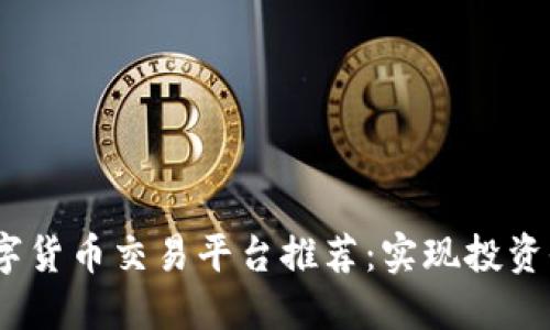 2023年三大数字货币交易平台推荐：实现投资收益的最佳选择