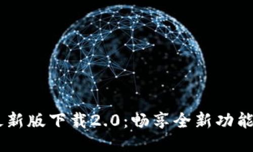 Tokenim 最新版下载2.0：畅享全新功能与便捷体验
