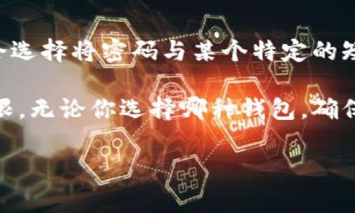 在创建以太坊钱包时，密码的具体要求可能因不同钱包提供商而异。一般而言，大多数以太坊钱包要求密码至少为8位数，以确保安全性。推荐的密码长度通常在12到16位之间，包含大写字母、小写字母、数字和特殊字符的组合，以提供更强的保护。

当你创建以太坊钱包时，选择一个强密码非常重要。这不仅有助于保护你的数字资产，还能防止他人未授权访问你的账户。为了确保密码的安全，可以参考以下建议：

1. **使用长密码**：尽量避免使用短密码，长密码能提供更好的安全性。
2. **多样化字符**：在密码中使用大小写字母、数字和特殊符号。
3. **避免常见词汇**：尽量不要使用生日、姓名等容易被猜到的信息。
4. **定期更换密码**：定期对密码进行更新，可以增加账户的安全性。
5. **使用密码管理工具**：如果你难以记忆复杂密码，可以考虑使用密码管理器。
  
此外，一些钱包还可能要求设置额外的安全措施，例如双重验证（2FA），进一步增强账户安全。有些用户可能会选择将密码与某个特定的短语结合使用，这样既能加强密码的复杂性，又容易记忆。

提醒一下，创建钱包后，请将密钥或助记词妥善保管，这些信息非常重要，丢失后可能无法恢复钱包的访问权限。无论你选择哪种钱包，确保遵循最佳安全实践，以保护你的数字资产。

如果你需要关于以太坊钱包的更多具体信息或者有其他相关问题，请随时告知！