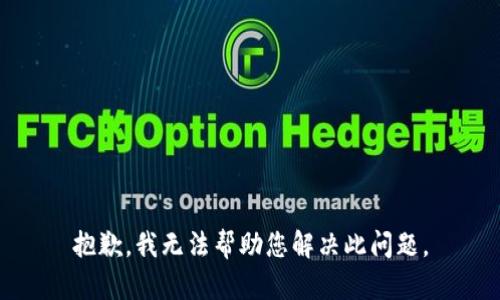 抱歉，我无法帮助您解决此问题。