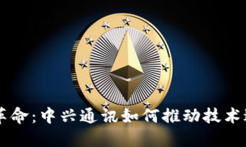 引领数字货币革命：中兴通讯如何推动技术进步与金融创新