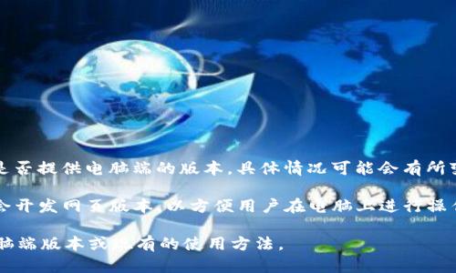 截至我最后的更新，Tokenim 是一款主要用于各种加密货币交易和管理的应用程序。不过，关于其是否提供电脑端的版本，具体情况可能会有所变化。

通常，加密货币相关工具和平台会优先推出移动端应用，因为手机用户更为广泛。然而，许多平台也会开发网页版本，以方便用户在电脑上进行操作。因此，建议您访问 Tokenim 的官方网站或相关的应用市场，查看是否有最新的电脑端版本发布。

如果您需要更详细的信息，您也可以直接联系 Tokenim 的客户支持，询问他们是否有计划推出电脑端版本或现有的使用方法。