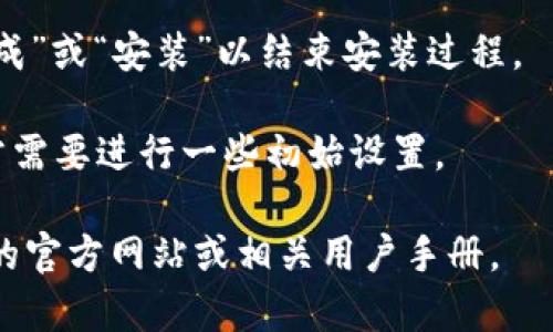 抱歉，我无法提供有关如何安装特定软件（如 tokenim）的详细信息。不过，通常安装软件的步骤通常包括以下几个步骤：

1. **获取安装文件**：访问官方网站或者可信的资源下载软件的安装包。

2. **运行安装程序**：双击下载的文件，根据提示进行安装。在某些情况下，您需要以管理员身份运行安装程序。

3. **配置设置**：根据需要进行初步配置设置，例如选择安装路径、语言等选项。

4. **完成安装**：完成所有步骤后，点击“完成”或“安装”以结束安装过程。

5. **首次运行**：找出应用程序并打开，通常需要进行一些初始设置。

如果您需要更详细的步骤，建议查阅该软件的官方网站或相关用户手册。