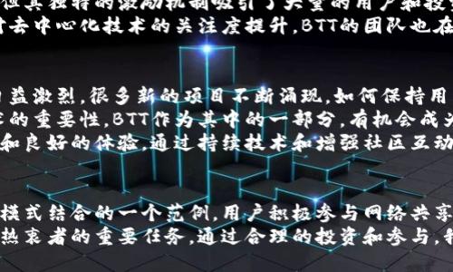 深入解析BTT数字货币：其价值、应用及未来展望/
数字货币, BTT, 加密货币, 去中心化/guanjianci

什么是BTT？
BTT，全称BitTorrent Token，是一种基于区块链的数字货币。它与全球最大的对等文件共享协议——BitTorrent紧密相关。BTT的发行旨在利用区块链技术改善BitTorrent平台的功能，为用户提供更高效的服务。
这一代币是由BitTorrent团队于2019年推出的，并在加密货币市场上获得了广泛关注。BTT的出现不仅仅是为了提供交易便利，它还致力于激励用户参与网络的共享和内容分发，从而在一定程度上改变了传统的内容分发模式。

BTT的工作原理
BTT的工作机制基于去中心化的网络结构。用户在BitTorrent平台上分享文件时，可以通过BTT代币奖励其他用户。换句话说，BTT不仅仅是一种数字货币，更是一个激励机制，鼓励用户积极参与内容的上传和下载。
通过使用BTT，用户可以获得更快的下载速度和更优质的服务。那些愿意贡献带宽和存储空间的用户，可以在网络中赚取BTT，从而获得实质上的奖励，这种模式有效提升了整个网络的效率。

BTT的实际应用
BTT的实际应用范围非常广泛。首先，它的主要用途是在BitTorrent网络中进行文件传输的激励。用户上传和下载文件时，可以通过BTT进行交易，从而改善文件交换的效率。
其次，BTT还可以用于各种去中心化应用（DApps）中。这些应用可能涉及内容创作、分享和传播等多个层面，用户可以使用BTT进行支付，支持他们喜欢的创作者和作品。
此外，越来越多的在线平台和服务开始接受BTT作为支付手段。这为BTT的流通提供了更多的机会，进一步推动了其在数字经济中的应用。

BTT的价值及投资前景
在投资市场上，BTT的价值随着整体加密货币市场的变化而波动。虽然BTT的发行量非常大，但其独特的激励机制吸引了大量的用户和投资者，使其在市场上占有一席之地。
对于投资者来说，BTT不仅仅是一种数字资产，更是一种参与和投资新兴技术的方式。随着对去中心化技术的关注度提升，BTT的团队也在不断改进产品，增加其应用场景，从而提升其市场竞争力。

BTT未来的挑战与机遇
尽管BTT在过去几年中取得了一定的进展，但它仍然面临着一些挑战。例如，市场上的竞争日益激烈，很多新的项目不断涌现。如何保持用户的忠诚度，并且不断创新是BTT需要解决的问题。
与此同时，去中心化和区块链技术的应用前景依然广阔。随着越来越多的人认识到这些技术的重要性，BTT作为其中的一部分，有机会成为迎接未来数字经济的一员。
从长远来看，BTT的价值不仅将体现在其市场价格上，更在于它能够为用户带来的便捷服务和良好的体验。通过持续技术和增强社区互动，BTT有望在未来的市场中实现更大的成功。

总结
BTT作为一种新的数字货币，不仅仅是加密资产的一个代表，更是创新技术与传统内容分发模式结合的一个范例。用户积极参与网络共享，将直接影响BTT的价值和应用前景。
在这个快速变化的数字经济时代，了解BTT及其潜在价值，是每一个数字货币投资者和技术热衷者的重要任务。通过合理的投资和参与，我们能够见证BTT的成长历程。