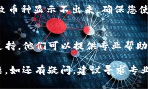 在使用Tokenim钱包时，如果发现TRC20的USDT（简称TRC20-USDT）没有显示，可能是由于以下几个原因：

1. 钱包未更新
Tokenim钱包可能需要更新。有时，钱包应用的旧版本可能会导致某些币种无法正常显示。请检查应用商店或官网下载最新版本。

2. 网络连接问题
有时，网络不稳定会导致钱包无法加载信息。请确保您的设备连接到稳定的网络，并尝试重启应用。

3. 币种设置问题
在Tokenim钱包内，您可能需要手动添加某些币种。在设置中查看是否可以添加TRC20-USDT。如果没有找到相关设置，可以考虑查看官方文档或社区支持。

4. 账号安全设置
某些钱包可能有安全设置，限制显示某些币种。请检查您的账号设置，确保没有误操作导致币种隐藏。

5. 系统故障或维护
如果Tokenim钱包正在进行系统维护，某些币种可能会暂时不显示。建议查看官方渠道或社交媒体，获取最新的公告与信息。

6. 充值地址错误
在使用USDT时，要确保充值地址正确。如果地址错误，可能会导致币种显示不出来。确保您使用的是钱包提供的正确地址进行资金操作。

7. 客服支持
如果以上方法都无法解决问题，可以联系Tokenim钱包的客服支持。他们可以提供专业帮助，解决您遇到的显示问题。

通过以上几点检查，您可以尝试解决TRC20-USDT不显示的问题。如还有疑问，建议寻求专业技术支持，以确保您的资产安全。